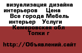 3D визуализация дизайна интерьеров! › Цена ­ 200 - Все города Мебель, интерьер » Услуги   . Кемеровская обл.,Топки г.